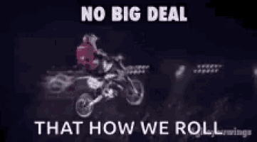 a man is riding a dirt bike in the dark with the words `` no big deal that how we roll '' .