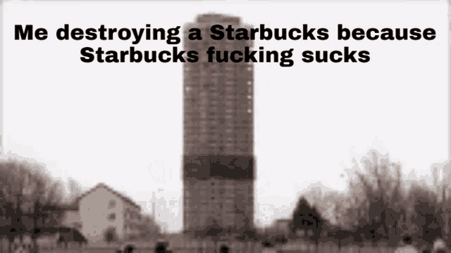 a black and white photo of a building with the caption " me destroying a starbucks because starbucks fucking sucks