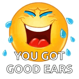 a smiley face with tears coming out of it and the words `` you got good ears '' .