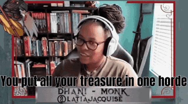a woman wearing headphones and glasses says you put all your treasure in one horde .