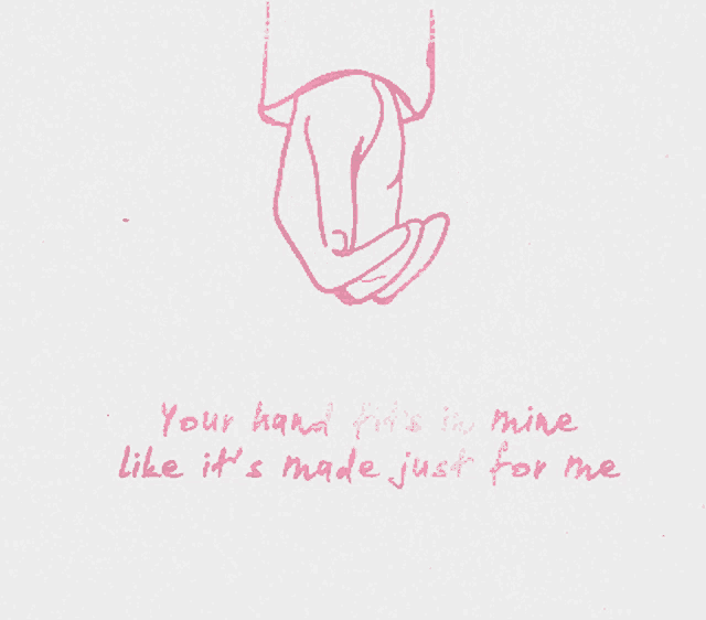 a drawing of two hands holding each other with the words your hand is in mine like it 's made just for me below it