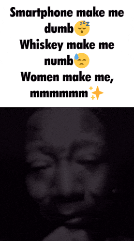 a meme that says smartphone make me dumb whiskey make me numb women make me mmmmmmmm