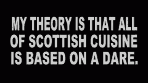 a black background with white text saying my theory is that all of scottish cuisine is based on a dare