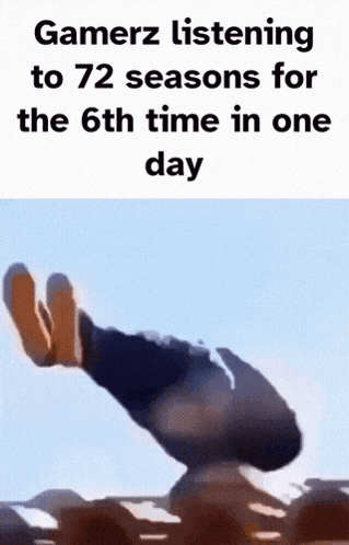 a person is doing a handstand with the words gamerz listening to 72 seasons for the 6th time in one day below them