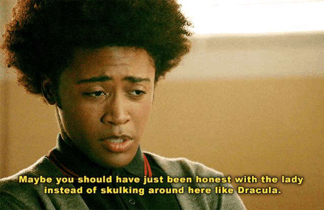 a man with an afro says maybe you should have just been honest with the lady instead of skullking around here like dracula