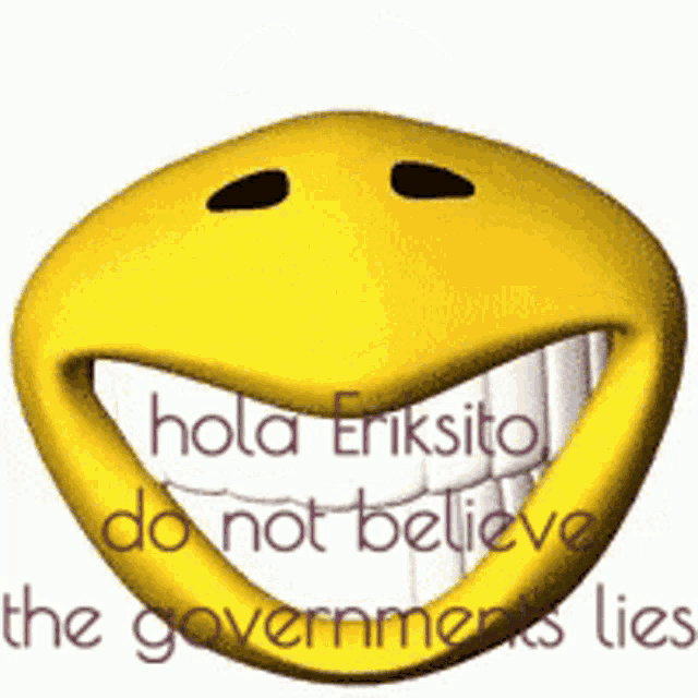 a smiley face with the words " hola eriksito do not believe the government lies " on it