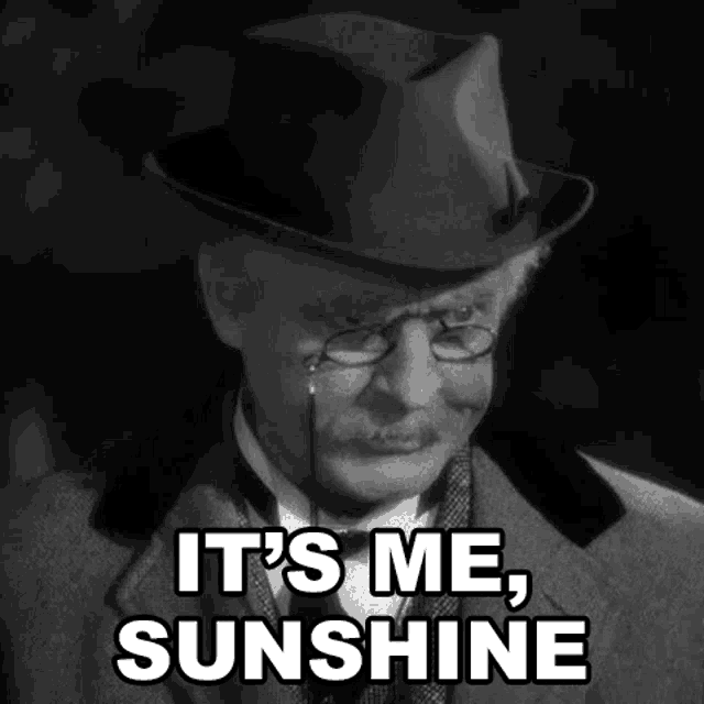 a man wearing a hat and glasses is saying `` it 's me , sunshine '' in a black and white photo .