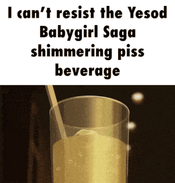 a glass of shimmering piss beverage with the caption i can 't resist the yesod baby girl saga shimmering piss beverage