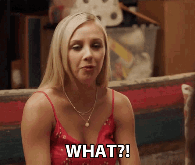 a woman in a red tank top says " what ? "