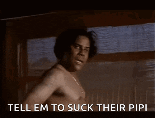 a shirtless man says tell em to suck their pipi in a dark room