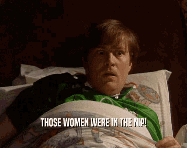 a man laying in bed with the words " those women were in the nip "