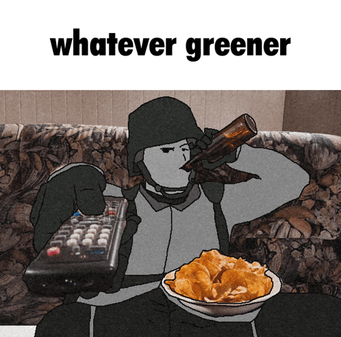 a cartoon of a man sitting on a couch holding a remote and a bowl of chips with the words whatever greener
