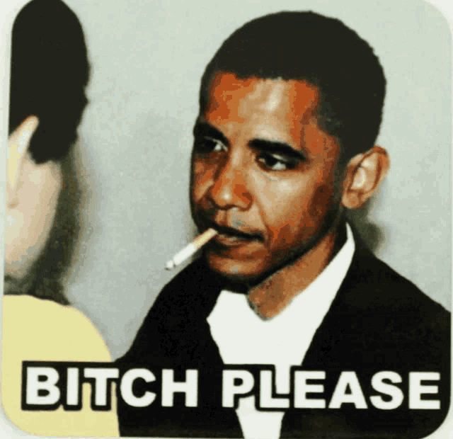 a picture of barack obama with a cigarette in his mouth and the words bitch please below him