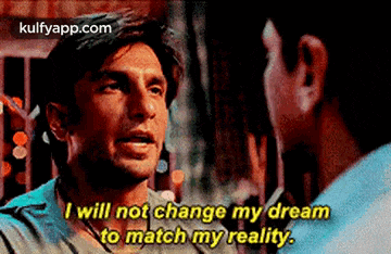 a man is talking to another man and saying i will not change my dream to match my reality .