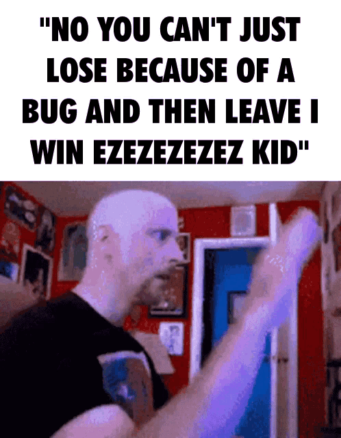 a man in a black shirt says " no you can t just lose because of a bug "