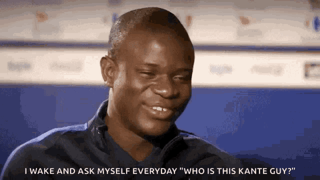 a man says " i wake and ask myself everyday who is this kante guy ? "