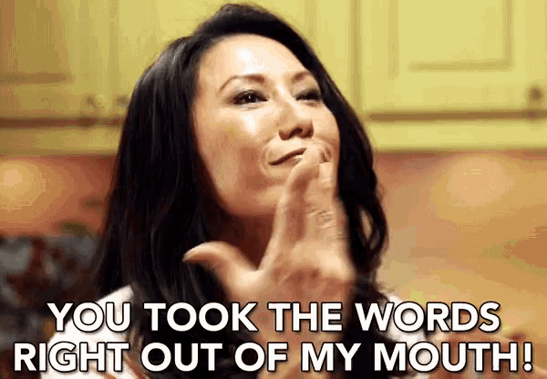 a woman is saying you took the words right out of my mouth .