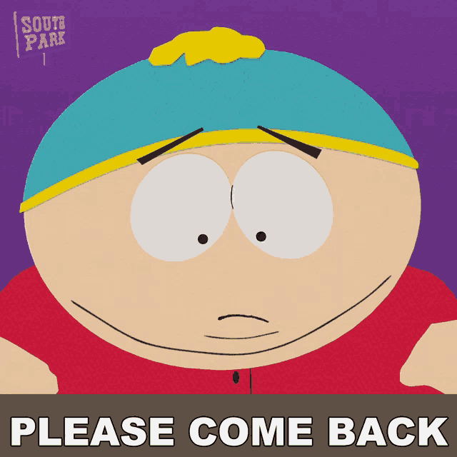 a cartoon character from south park is asking you to please come back