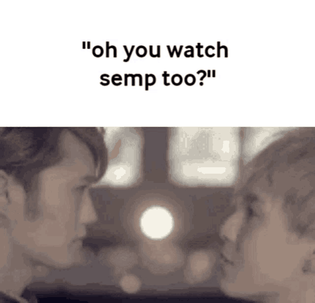 two men are looking at each other with the words " oh you watch semp too ? " on the bottom .