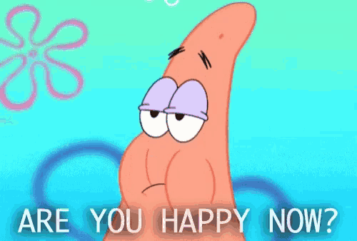 patrick star from spongebob squarepants is asking if he is happy now