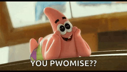 patrick star from spongebob squarepants is laying down with his hands on his face and asking you pwomise ?