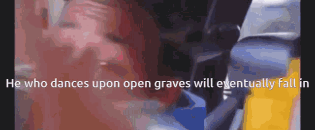 a blurred image with the words he who dances upon open graves will eventually fall in at the bottom