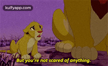 a lion cub is sitting next to a lion and says but you 're not scared of anything