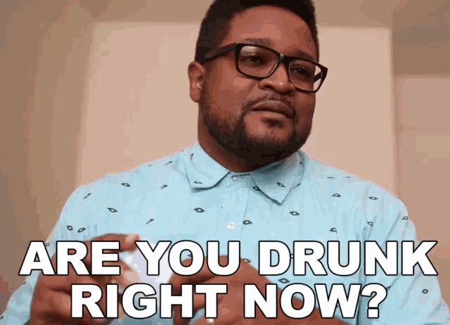 a man wearing glasses and a blue shirt says " are you drunk right now ? "