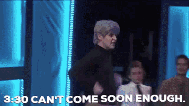 a man in a wig says " 3:30 can 't come soon enough " on a stage