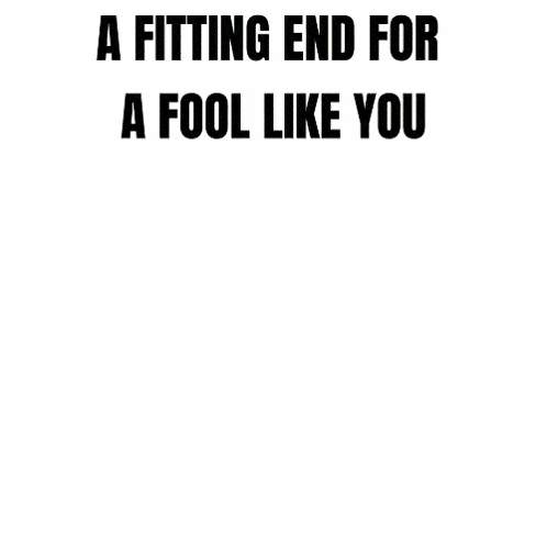 a fitting end for a fool like you made by ade