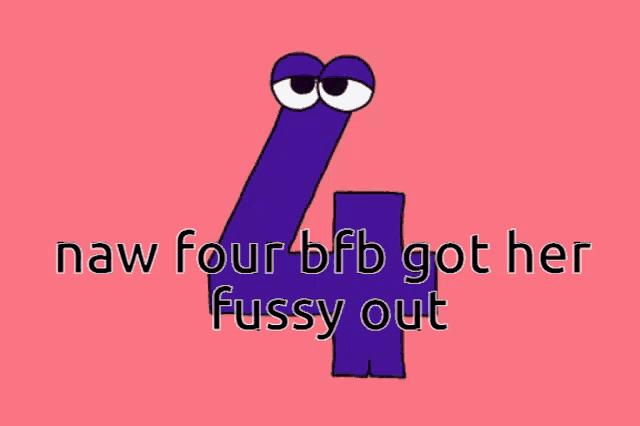 a purple number four with googly eyes and the words " naw four bfb got her fussy out "