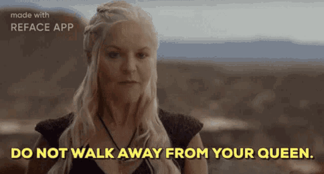 a woman says do not walk away from your queen in a video made with reface app