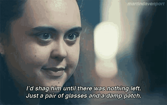 a close up of a woman 's face with the words i 'd shag him until there was nothing left