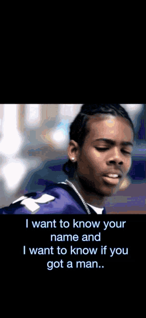 a man in a purple jersey says i want to know your name and i want to know if you got a man ..