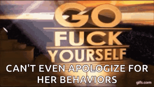 a sign that says go fuck yourself can 't even apologize for her behaviors .