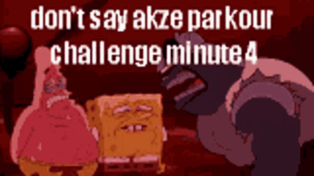 a cartoon of spongebob and patrick saying do n't say akze parkour challenge minute 4