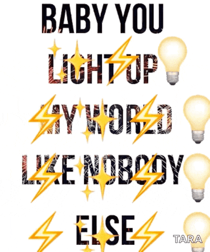 a poster that says baby you light up my world like nobody else tara