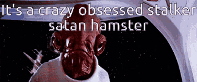 a picture of a monster with the words it 's a crazy obsessed stalker satan hamster written on it