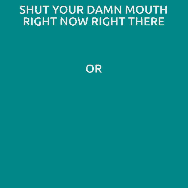 a poster that says shut your damn mouth right now right there