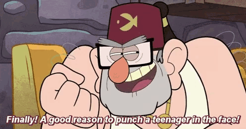 a cartoon character says " finally ! a good reason to punch a teenager in the face ! "