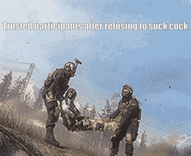 two soldiers are carrying a wounded soldier on a stretcher with the caption trusted participants after refusing to suck cock