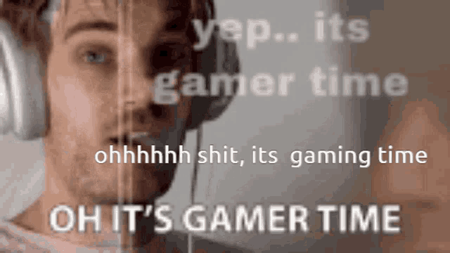 a man wearing headphones says " yep ... its gamer time "