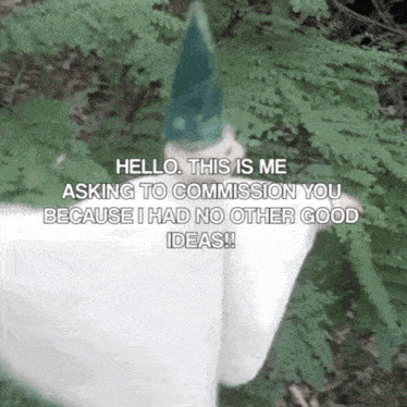 a person in a gnome hat is asking to commission you because they have no other good ideas