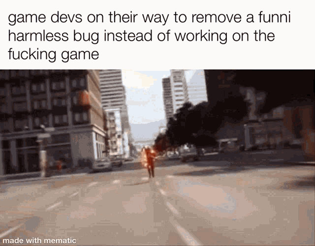 a meme that says game devs on their way to remove funni harmless bug instead of working on the fucking game