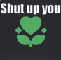 a green heart with leaves and the words `` shut up you ''