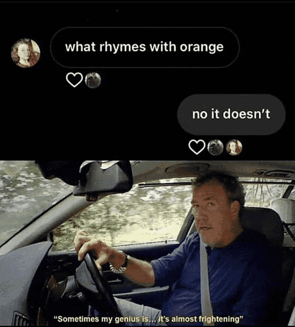 a man driving a car with a text that says what rhymes with orange no it does n't