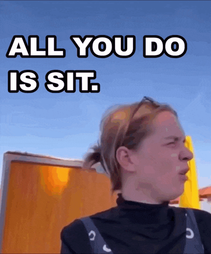 a woman making a funny face with the words all you do is sit