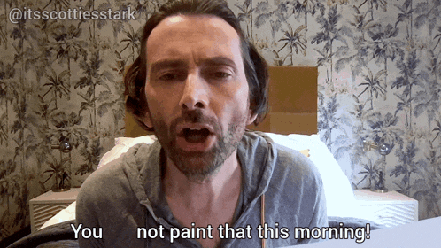 a man says " you not paint that this morning "