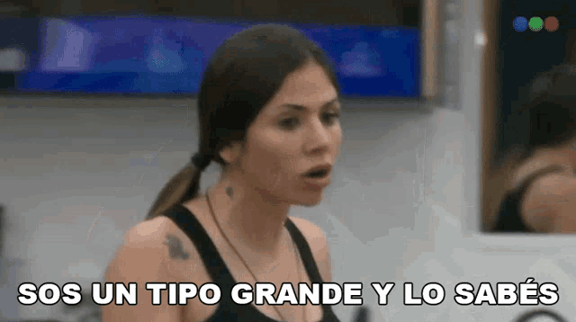 a woman says " sos un tipo grande y lo sabes " in spanish