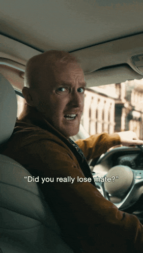 a man in a car with the words did you really lose mate
